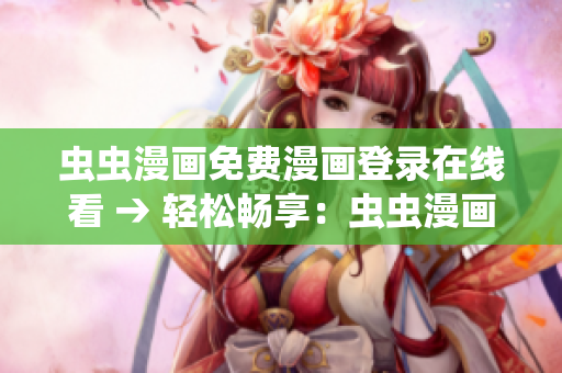 蟲蟲漫畫免費(fèi)漫畫登錄在線看 → 輕松暢享：蟲蟲漫畫免費(fèi)在線閱讀