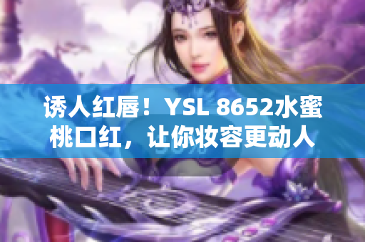 誘人紅唇！YSL 8652水蜜桃口紅，讓你妝容更動人