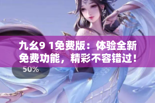 九幺9 1免費(fèi)版：體驗(yàn)全新免費(fèi)功能，精彩不容錯(cuò)過！