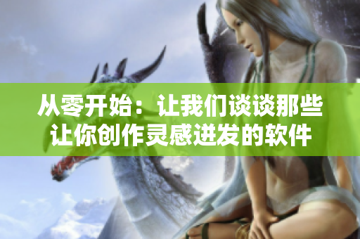 從零開始：讓我們談談那些讓你創(chuàng)作靈感迸發(fā)的軟件