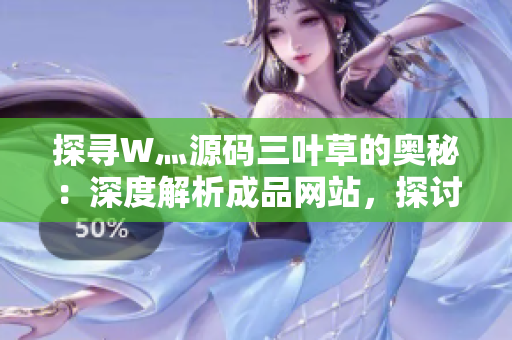 探尋W灬源碼三葉草的奧秘：深度解析成品網(wǎng)站，探討其技術(shù)背后的創(chuàng)新與設(shè)計哲學(xué)