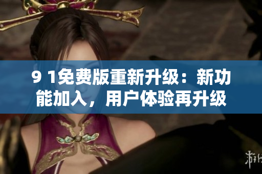 9 1免費(fèi)版重新升級(jí)：新功能加入，用戶體驗(yàn)再升級(jí)