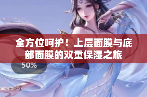 全方位呵護！上層面膜與底部面膜的雙重保濕之旅