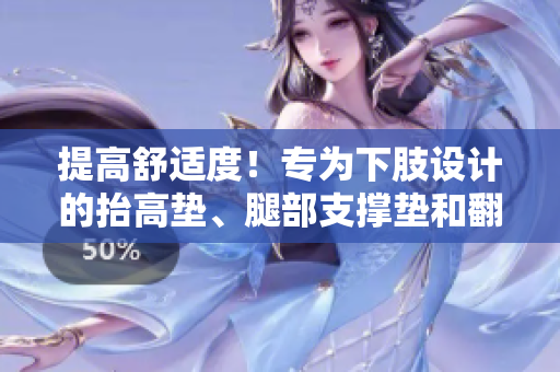 提高舒適度！專為下肢設計的抬高墊、腿部支撐墊和翻身助力墊