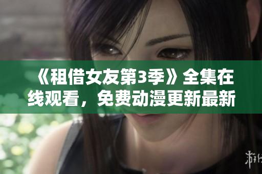 《租借女友第3季》全集在線觀看，免費(fèi)動漫更新最新劇集