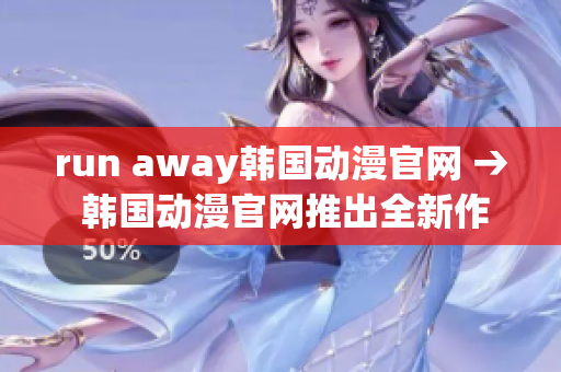 run away韓國(guó)動(dòng)漫官網(wǎng) → 韓國(guó)動(dòng)漫官網(wǎng)推出全新作品，敬請(qǐng)期待