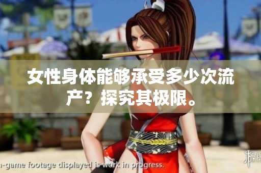 女性身體能夠承受多少次流產(chǎn)？探究其極限。