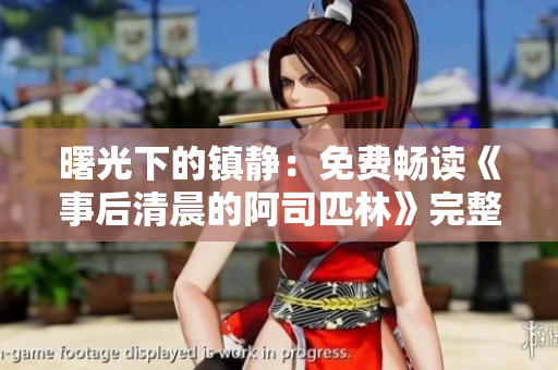 曙光下的鎮(zhèn)靜：免費(fèi)暢讀《事后清晨的阿司匹林》完整內(nèi)容