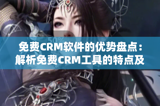 免費CRM軟件的優(yōu)勢盤點：解析免費CRM工具的特點及優(yōu)點