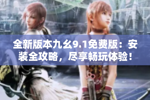 全新版本九幺9.1免費(fèi)版：安裝全攻略，盡享暢玩體驗(yàn)！