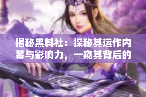 揭秘黑料社：探秘其運作內(nèi)幕與影響力，一窺其背后的秘密交易與挖掘方式