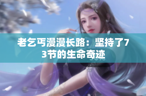 老乞丐漫漫長路：堅(jiān)持了73節(jié)的生命奇跡