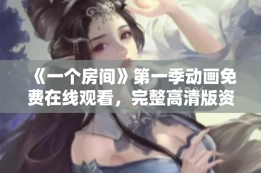 《一個(gè)房間》第一季動(dòng)畫免費(fèi)在線觀看，完整高清版資源分享