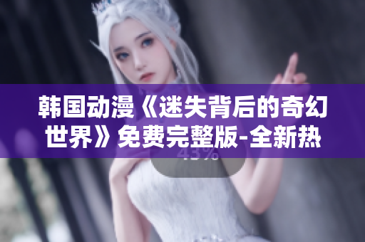 韓國動漫《迷失背后的奇幻世界》免費(fèi)完整版-全新熱門動漫大片