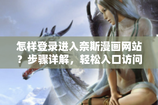 怎樣登錄進入奈斯漫畫網(wǎng)站？步驟詳解，輕松入口訪問漫畫內(nèi)容