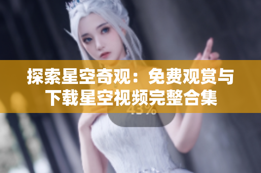 探索星空奇觀：免費(fèi)觀賞與下載星空視頻完整合集