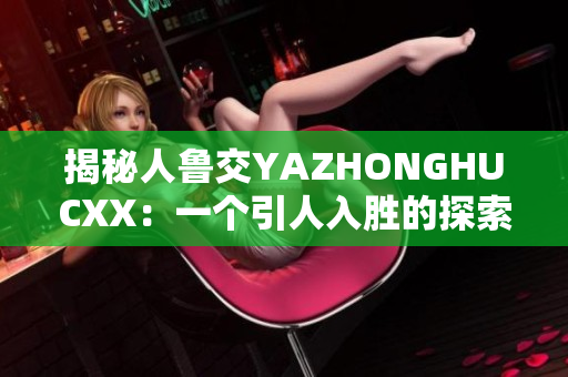 揭秘人魯交YAZHONGHUCXX：一個引人入勝的探索之旅