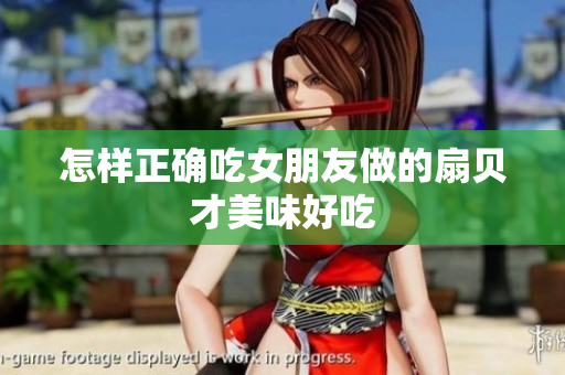 怎樣正確吃女朋友做的扇貝才美味好吃