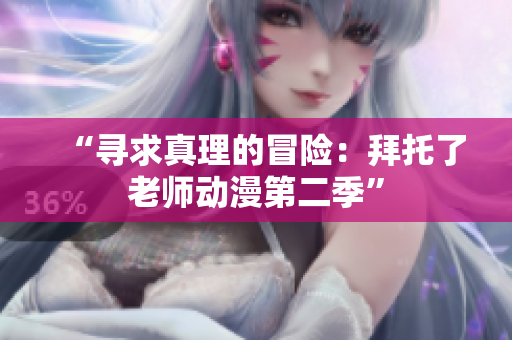 “尋求真理的冒險(xiǎn)：拜托了老師動(dòng)漫第二季”