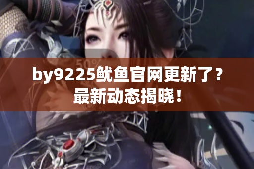 by9225魷魚官網(wǎng)更新了？最新動態(tài)揭曉！