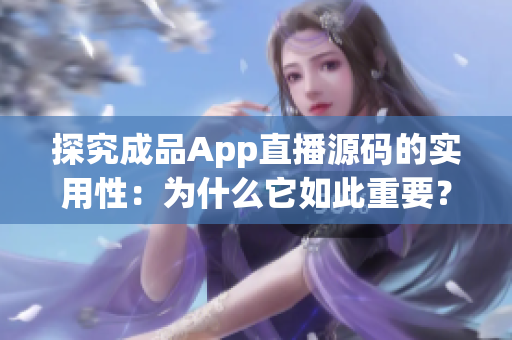 探究成品App直播源碼的實用性：為什么它如此重要？