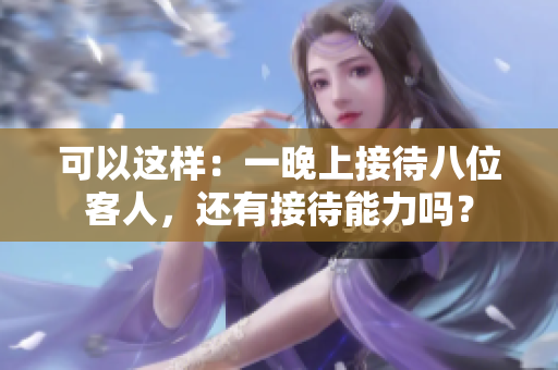 可以這樣：一晚上接待八位客人，還有接待能力嗎？