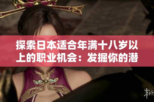 探索日本適合年滿十八歲以上的職業(yè)機會：發(fā)掘你的潛力和才華