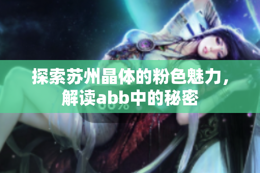 探索蘇州晶體的粉色魅力，解讀abb中的秘密