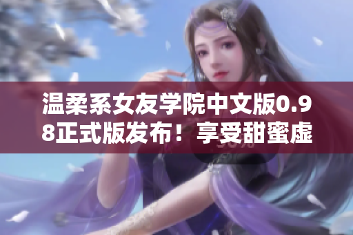 溫柔系女友學(xué)院中文版0.98正式版發(fā)布！享受甜蜜虛擬校園生活！