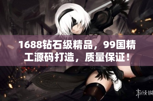 1688鉆石級(jí)精品，99國(guó)精工源碼打造，質(zhì)量保證！