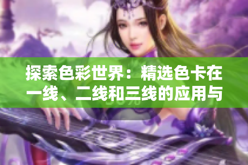 探索色彩世界：精選色卡在一線、二線和三線的應(yīng)用與比較