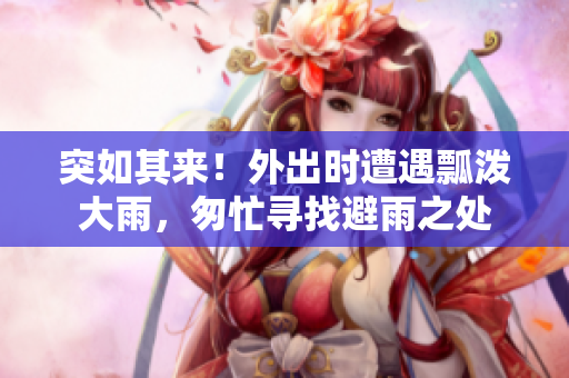 突如其來！外出時遭遇瓢潑大雨，匆忙尋找避雨之處