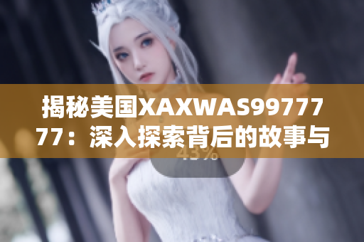 揭秘美國(guó)XAXWAS9977777：深入探索背后的故事與影響