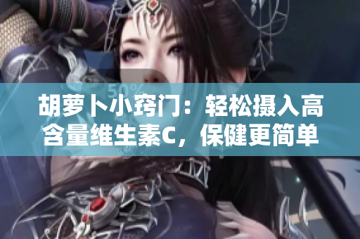 胡蘿卜小竅門(mén)：輕松攝入高含量維生素C，保健更簡(jiǎn)單