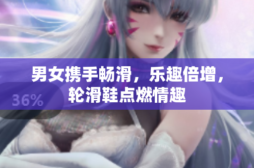 男女?dāng)y手暢滑，樂趣倍增，輪滑鞋點(diǎn)燃情趣