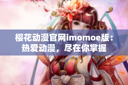 櫻花動(dòng)漫官網(wǎng)imomoe版：熱愛動(dòng)漫，盡在你掌握