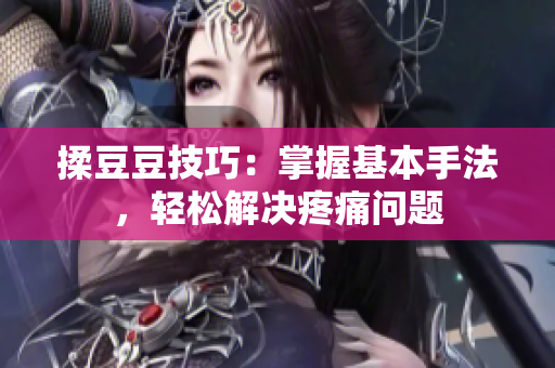揉豆豆技巧：掌握基本手法，輕松解決疼痛問題