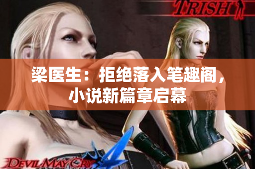 梁醫(yī)生：拒絕落入筆趣閣，小說新篇章啟幕