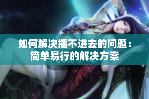 如何解決插不進(jìn)去的問題：簡單易行的解決方案