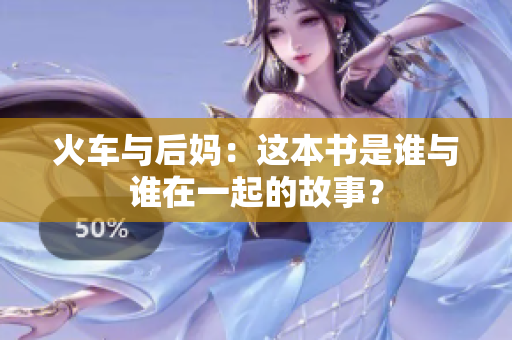 火車與后媽：這本書是誰(shuí)與誰(shuí)在一起的故事？