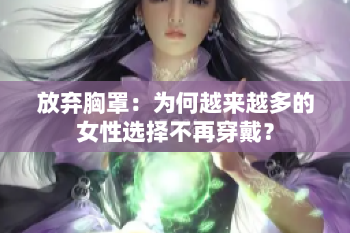 放棄胸罩：為何越來越多的女性選擇不再穿戴？