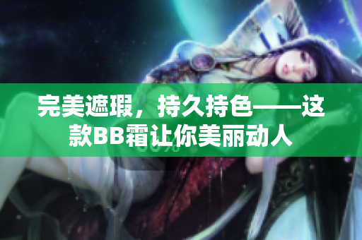 完美遮瑕，持久持色——這款BB霜讓你美麗動人