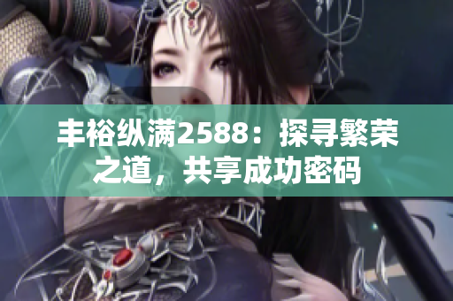 豐?？v滿2588：探尋繁榮之道，共享成功密碼