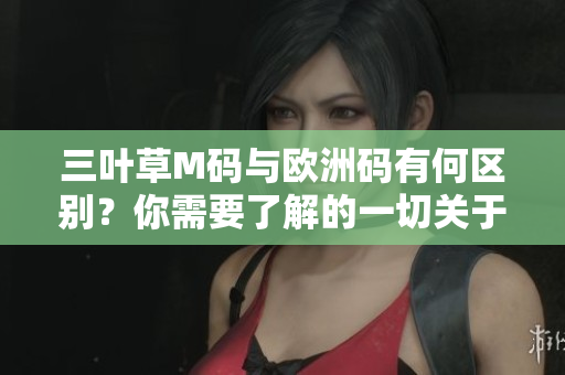 三葉草M碼與歐洲碼有何區(qū)別？你需要了解的一切關(guān)于三葉草M碼和歐洲碼的差異