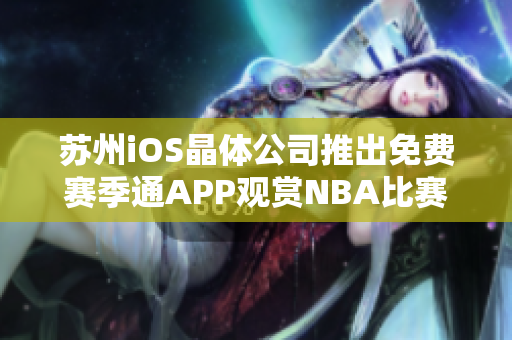 蘇州iOS晶體公司推出免費(fèi)賽季通APP觀賞NBA比賽