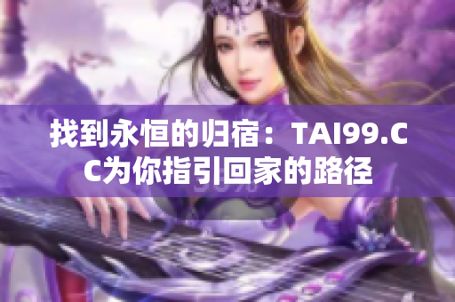找到永恒的歸宿：TAI99.CC為你指引回家的路徑