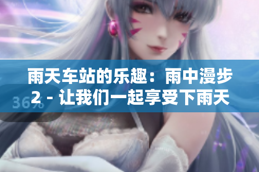 雨天車站的樂趣：雨中漫步2 - 讓我們一起享受下雨天吧!