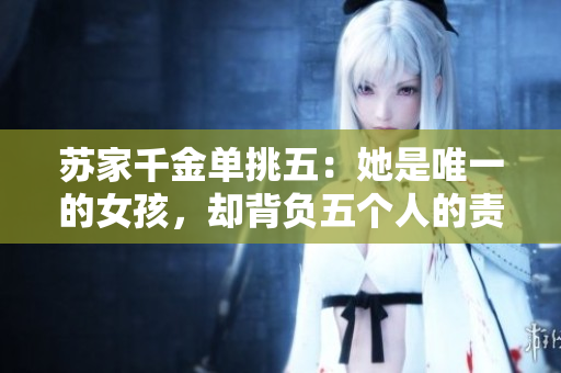 蘇家千金單挑五：她是唯一的女孩，卻背負五個人的責任。