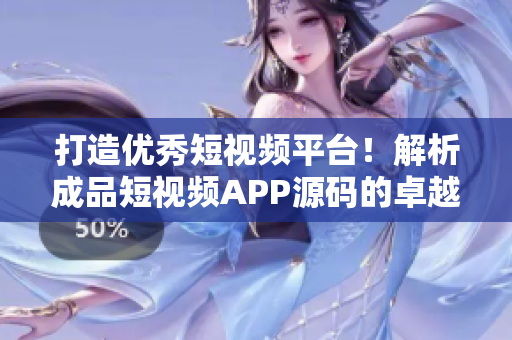 打造優(yōu)秀短視頻平臺！解析成品短視頻APP源碼的卓越之處