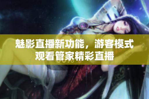 魅影直播新功能，游客模式觀看管家精彩直播